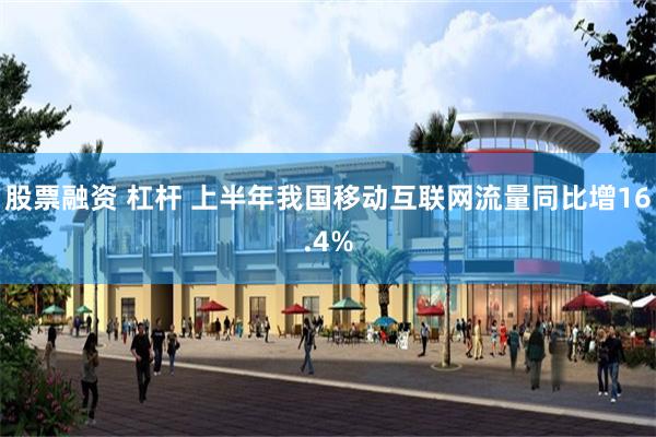 股票融资 杠杆 上半年我国移动互联网流量同比增16.4%