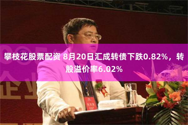 攀枝花股票配资 8月20日汇成转债下跌0.82%，转股溢价率6.02%