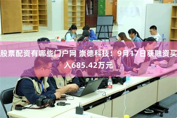 股票配资有哪些门户网 崇德科技：9月17日获融资买入685.42万元